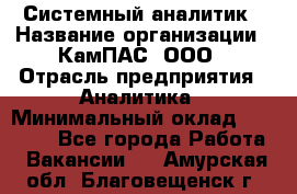 Системный аналитик › Название организации ­ КамПАС, ООО › Отрасль предприятия ­ Аналитика › Минимальный оклад ­ 40 000 - Все города Работа » Вакансии   . Амурская обл.,Благовещенск г.